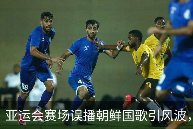 亚运会赛场误播朝鲜国歌引风波，组委会正式向韩方致歉
